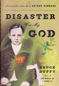 DISASTER WAS MY GOD - A NOVEL OF THE OUTLAW LIFE OF ARTHUR RIMBAUD