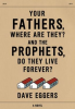 YOUR FATHERS, WHERE ARE THEY? AND THE PROPHETS, DO THEY LIVE FOREVER?