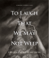 TO LAUGH THAT WE MAY NOT WEEP