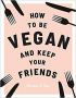 HOW TO BE A VEGAN AND KEEP YOUR FRIENDS