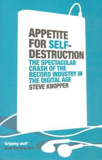 APPETITE FOR SELF-DESTRUCTION - THE SPECTACULAR CRASH OF THE RECORD INDUSTRY IN THE DIGITAL AGE